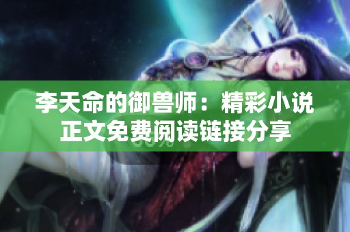 李天命的御兽师：精彩小说正文免费阅读链接分享