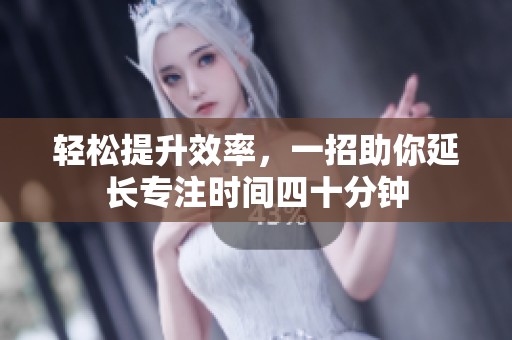 轻松提升效率，一招助你延长专注时间四十分钟