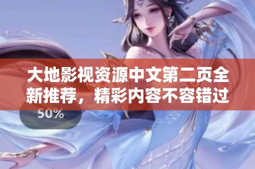 大地影视资源中文第二页全新推荐，精彩内容不容错过！