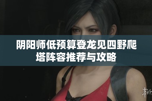 阴阳师低预算登龙见四野爬塔阵容推荐与攻略