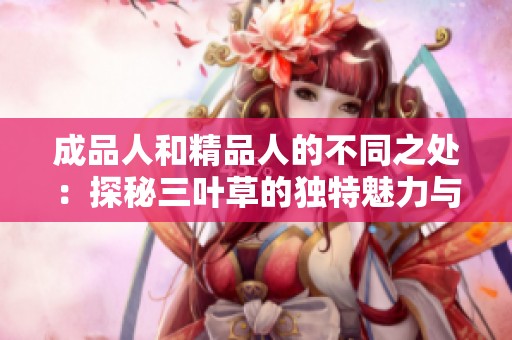成品人和精品人的不同之处：探秘三叶草的独特魅力与价值
