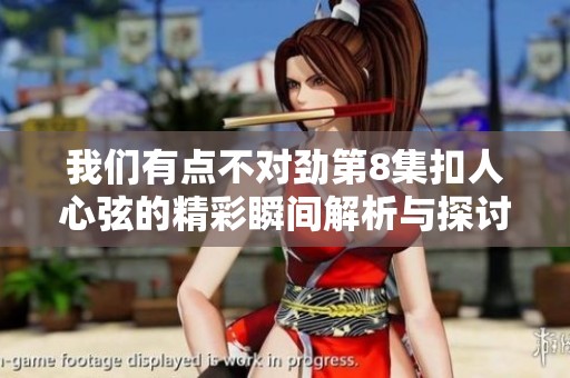 我们有点不对劲第8集扣人心弦的精彩瞬间解析与探讨