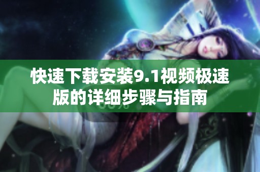 快速下载安装9.1视频极速版的详细步骤与指南