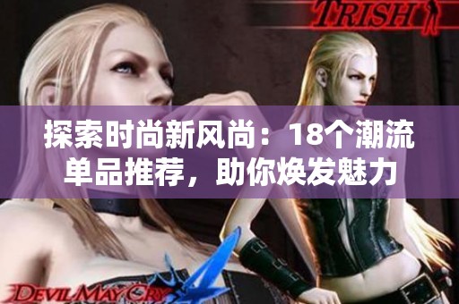 探索时尚新风尚：18个潮流单品推荐，助你焕发魅力