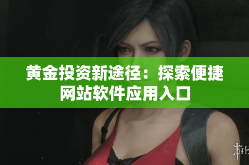 黄金投资新途径：探索便捷网站软件应用入口