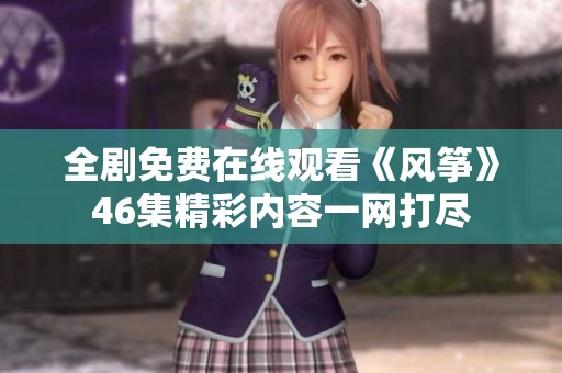 全剧免费在线观看《风筝》46集精彩内容一网打尽