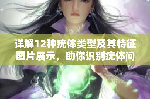 详解12种疣体类型及其特征图片展示，助你识别疣体问题