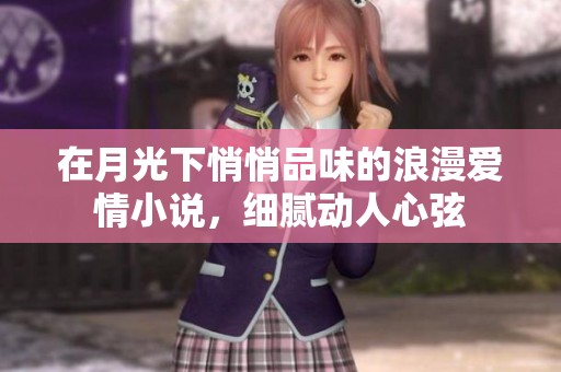 在月光下悄悄品味的浪漫爱情小说，细腻动人心弦