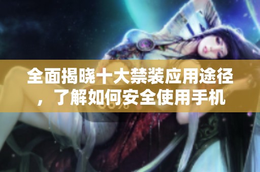 全面揭晓十大禁装应用途径，了解如何安全使用手机