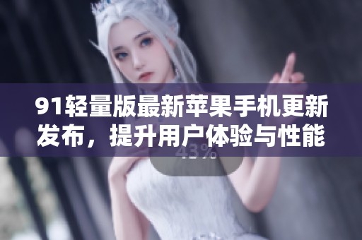 91轻量版最新苹果手机更新发布，提升用户体验与性能表现