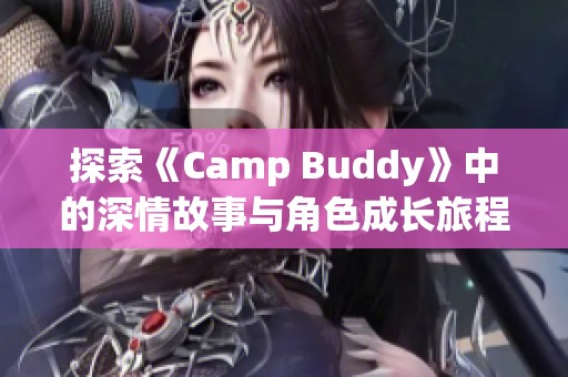 探索《Camp Buddy》中的深情故事与角色成长旅程