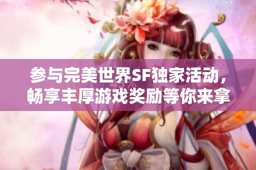 参与完美世界SF独家活动，畅享丰厚游戏奖励等你来拿！