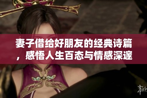 妻子借给好朋友的经典诗篇，感悟人生百态与情感深邃