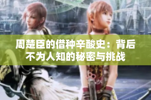 周楚臣的借种辛酸史：背后不为人知的秘密与挑战