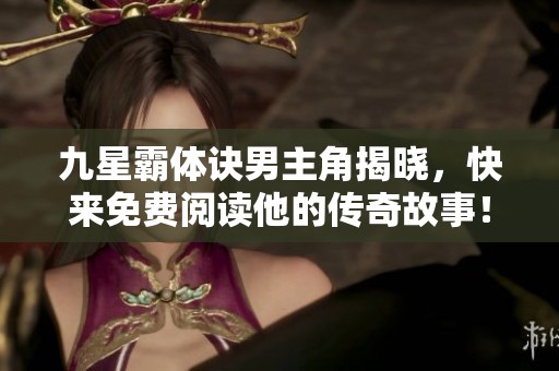 九星霸体诀男主角揭晓，快来免费阅读他的传奇故事！