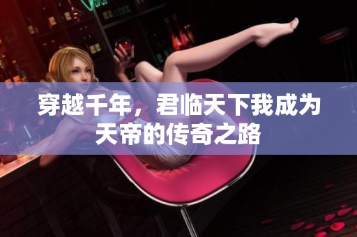 穿越千年，君临天下我成为天帝的传奇之路