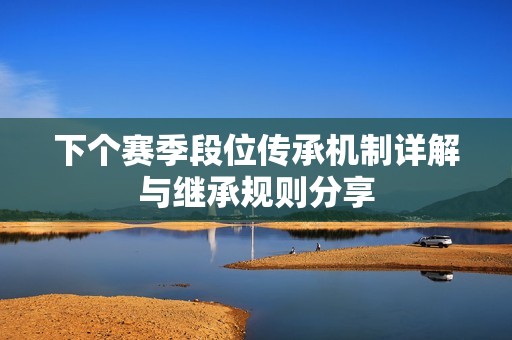 下个赛季段位传承机制详解与继承规则分享