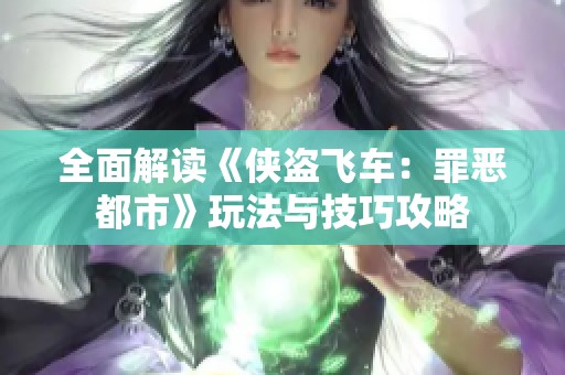 全面解读《侠盗飞车：罪恶都市》玩法与技巧攻略
