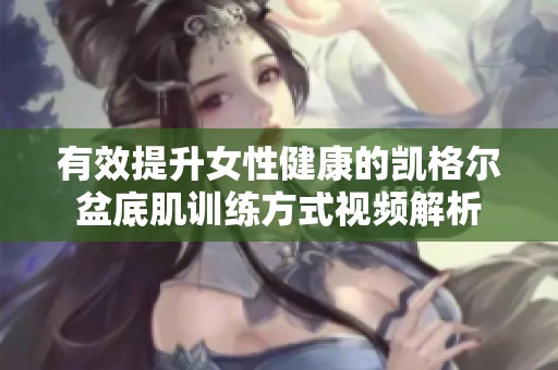有效提升女性健康的凯格尔盆底肌训练方式视频解析