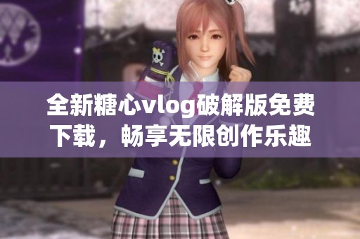 全新糖心vlog破解版免费下载，畅享无限创作乐趣