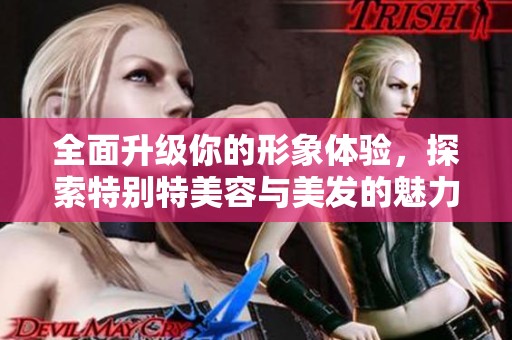 全面升级你的形象体验，探索特别特美容与美发的魅力