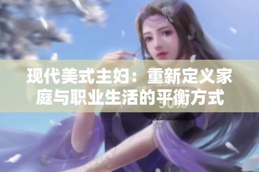 现代美式主妇：重新定义家庭与职业生活的平衡方式