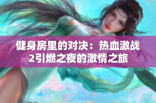 健身房里的对决：热血激战2引燃之夜的激情之旅