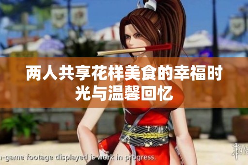 两人共享花样美食的幸福时光与温馨回忆