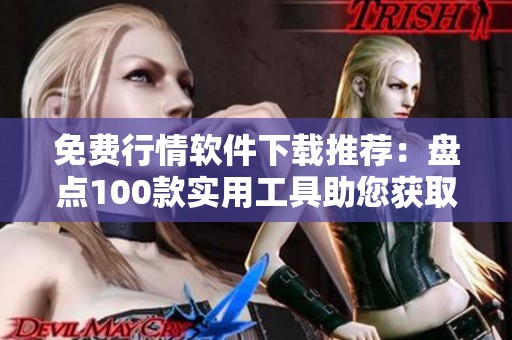 免费行情软件下载推荐：盘点100款实用工具助您获取市场动态
