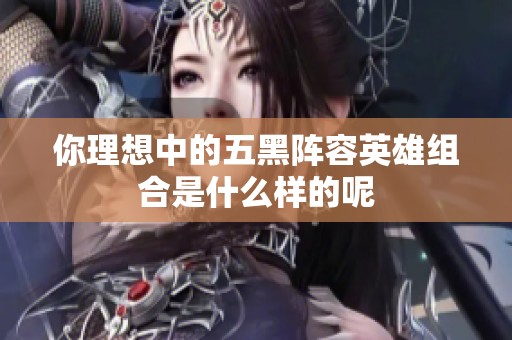 你理想中的五黑阵容英雄组合是什么样的呢