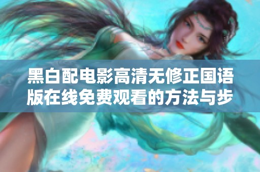 黑白配电影高清无修正国语版在线免费观看的方法与步骤