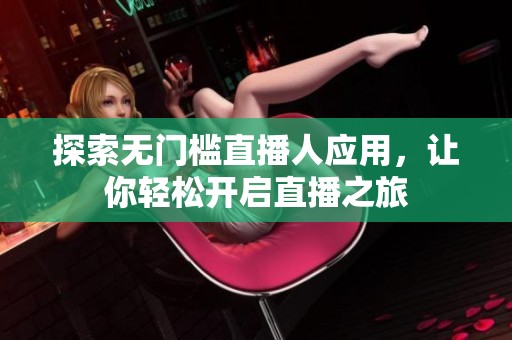 探索无门槛直播人应用，让你轻松开启直播之旅
