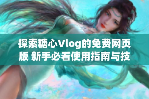 探索糖心Vlog的免费网页版 新手必看使用指南与技巧