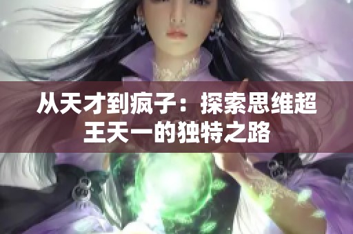 从天才到疯子：探索思维超王天一的独特之路