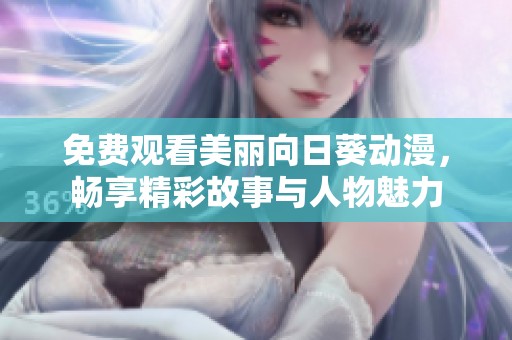免费观看美丽向日葵动漫，畅享精彩故事与人物魅力