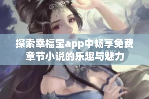 探索幸福宝app中畅享免费章节小说的乐趣与魅力