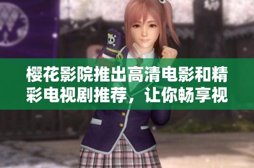 樱花影院推出高清电影和精彩电视剧推荐，让你畅享视听盛宴