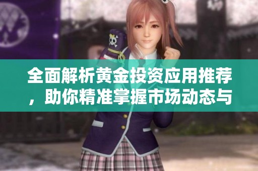 全面解析黄金投资应用推荐，助你精准掌握市场动态与行情分析