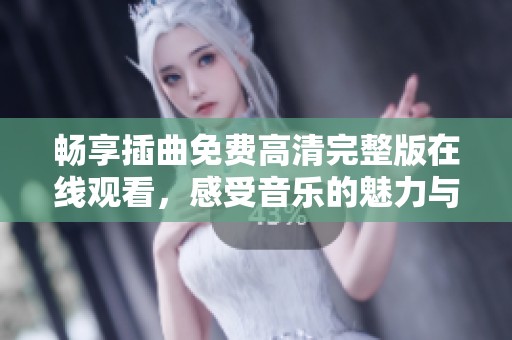 畅享插曲免费高清完整版在线观看，感受音乐的魅力与魅惑
