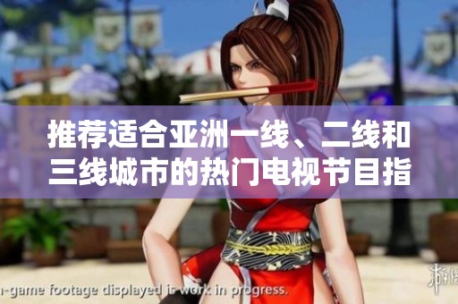 推荐适合亚洲一线、二线和三线城市的热门电视节目指南