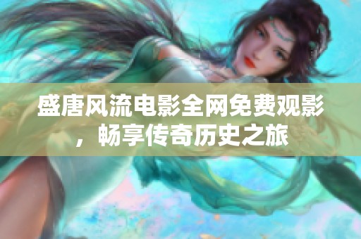 盛唐风流电影全网免费观影，畅享传奇历史之旅
