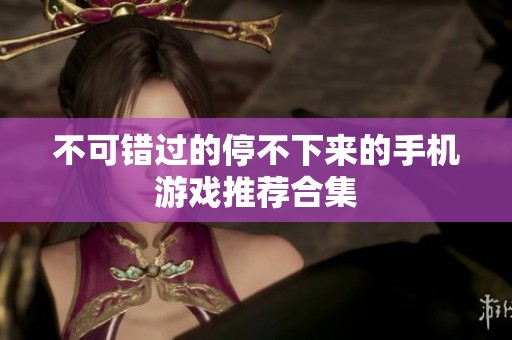 不可错过的停不下来的手机游戏推荐合集