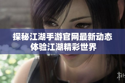 探秘江湖手游官网最新动态 体验江湖精彩世界