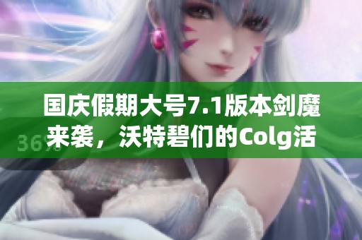 国庆假期大号7.1版本剑魔来袭，沃特碧们的Colg活动精彩纷呈