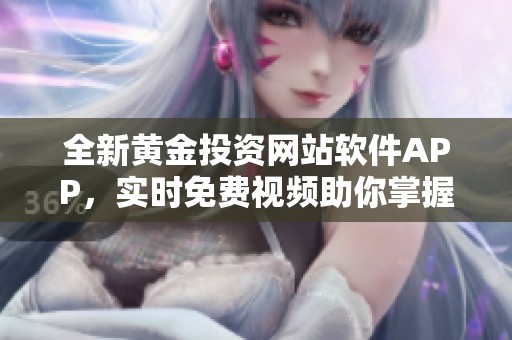 全新黄金投资网站软件APP，实时免费视频助你掌握市场动态