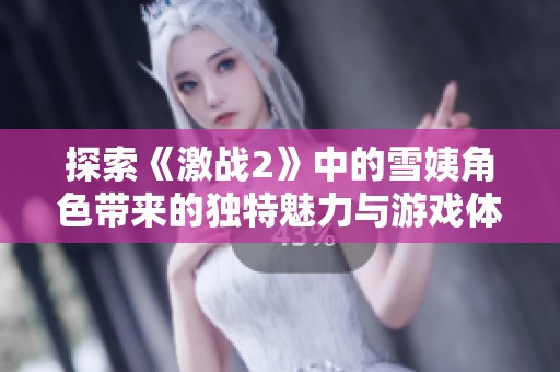 探索《激战2》中的雪姨角色带来的独特魅力与游戏体验
