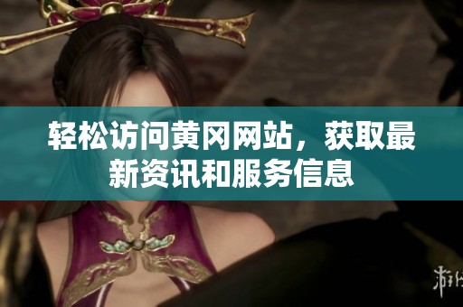 轻松访问黄冈网站，获取最新资讯和服务信息