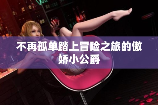 不再孤单踏上冒险之旅的傲娇小公爵