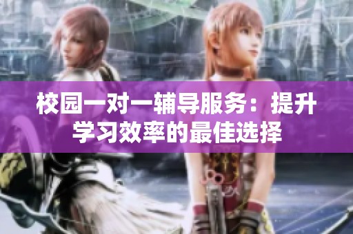 校园一对一辅导服务：提升学习效率的最佳选择