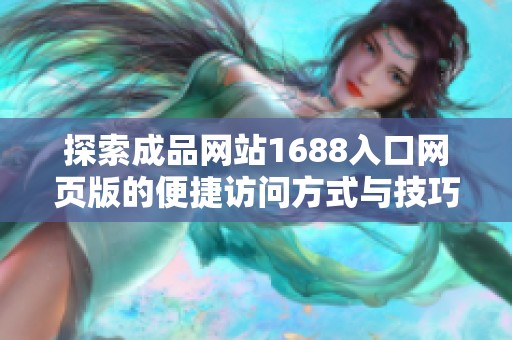 探索成品网站1688入口网页版的便捷访问方式与技巧